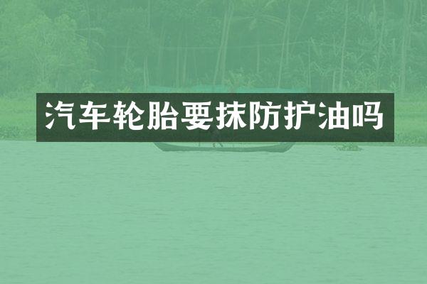 汽车轮胎要抹防护油吗