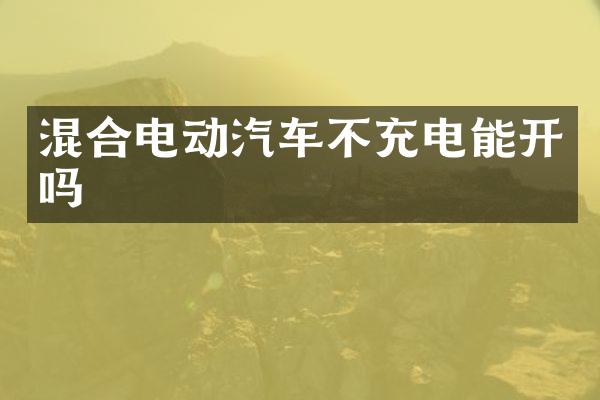 混合电动汽车不充电能开吗