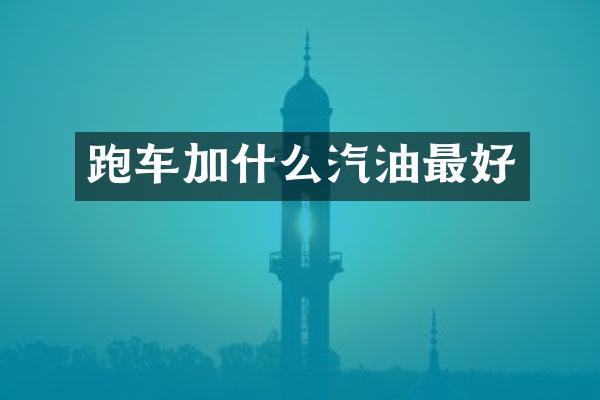 跑车加什么汽油最好