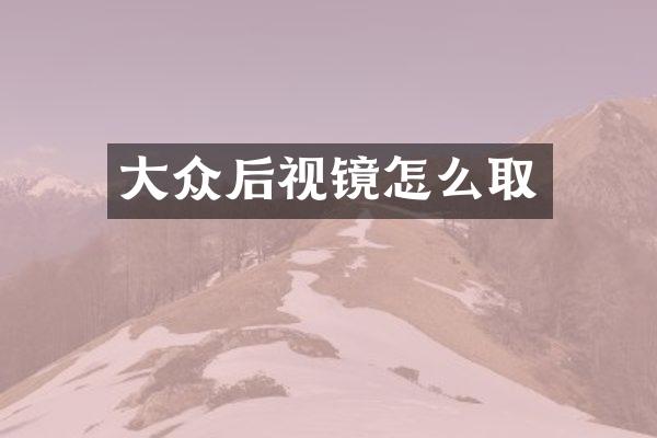 大众后视镜怎么取