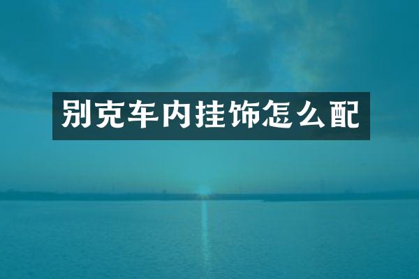 别克车内挂饰怎么配