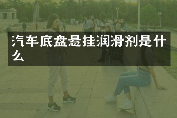汽车底盘悬挂润滑剂是什么