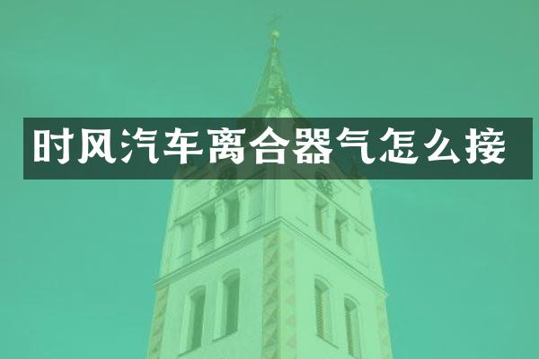 时风汽车离合器气怎么接