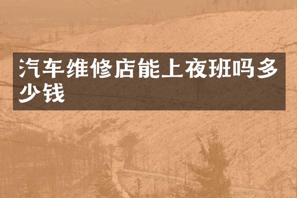 汽车维修店能上夜班吗多少钱