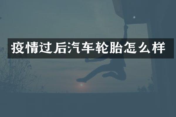 疫情过后汽车轮胎怎么样