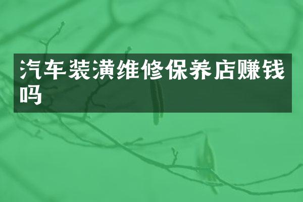 汽车装潢维修保养店赚钱吗