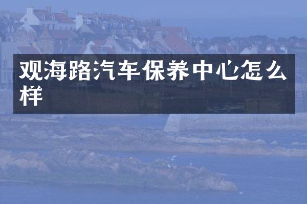 观海路汽车保养中心怎么样