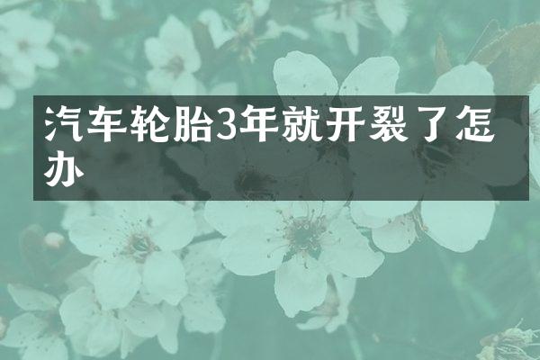 汽车轮胎3年就开裂了怎么办