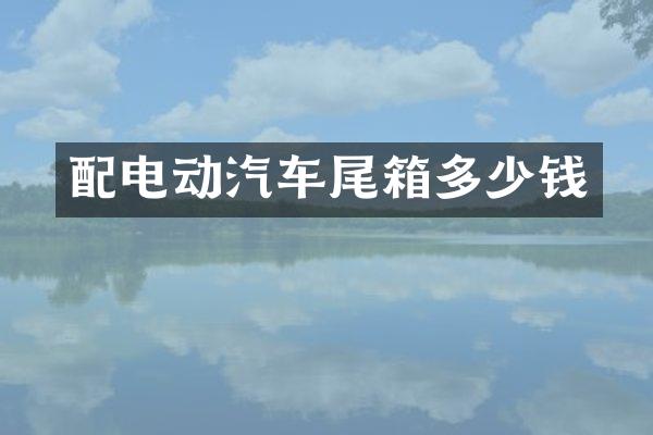 配电动汽车尾箱多少钱