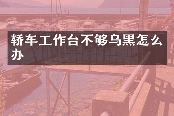 轿车工作台不够乌黑怎么办