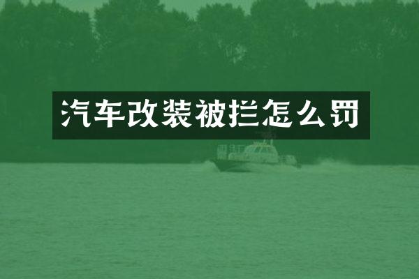 汽车改装被拦怎么罚