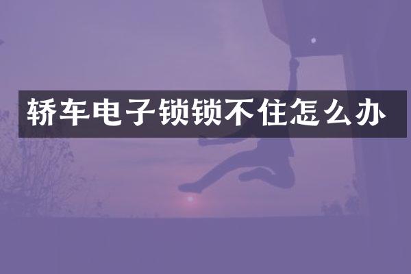 轿车电子锁锁不住怎么办