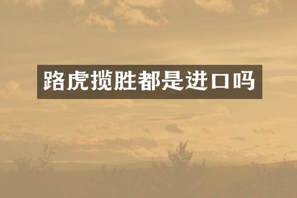 路虎揽胜都是进口吗