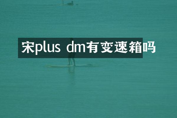 宋plus dm有变速箱吗