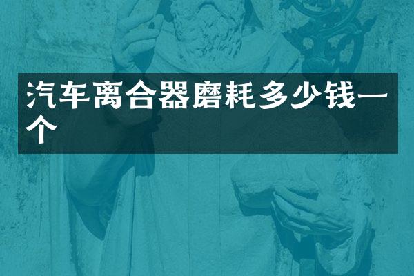汽车离合器磨耗多少钱一个