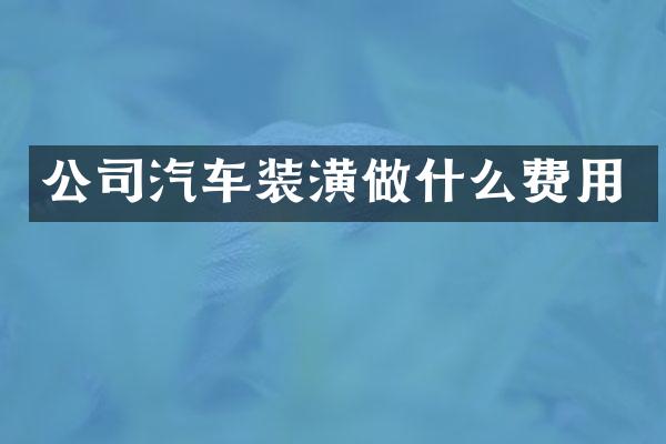 公司汽车装潢做什么费用