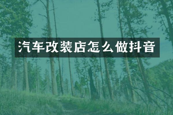 汽车改装店怎么做抖音