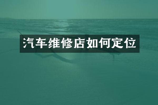 汽车维修店如何定位