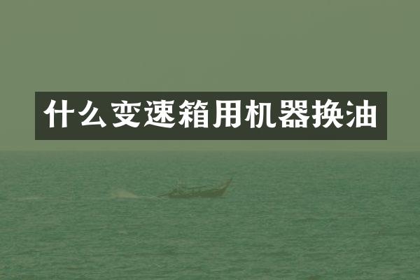 什么变速箱用机器换油