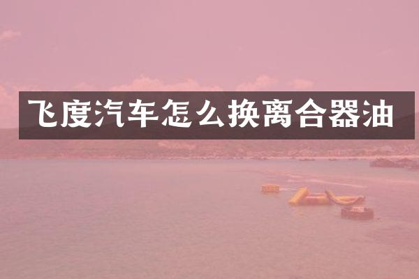飞度汽车怎么换离合器油