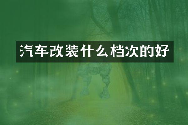 汽车改装什么档次的好