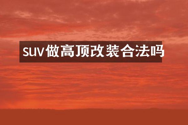 suv做高顶改装合法吗