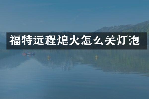 福特远程熄火怎么关灯泡