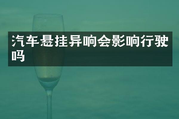 汽车悬挂异响会影响行驶吗