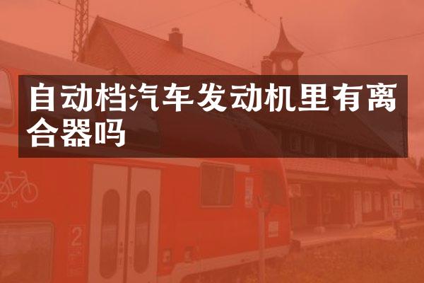 自动档汽车发动机里有离合器吗