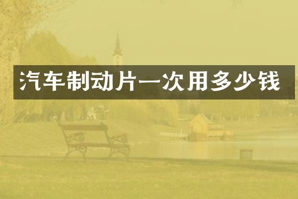 汽车制动片一次用多少钱