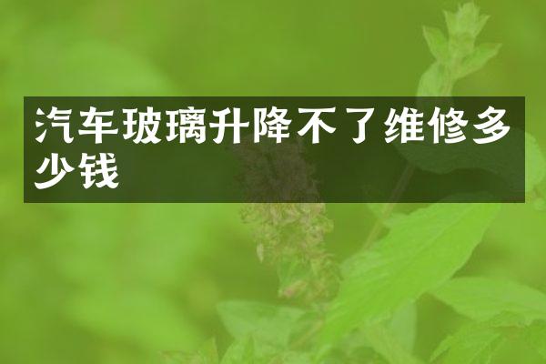 汽车玻璃升降不了维修多少钱