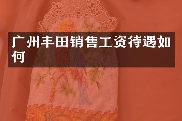 广州丰田销售工资待遇如何