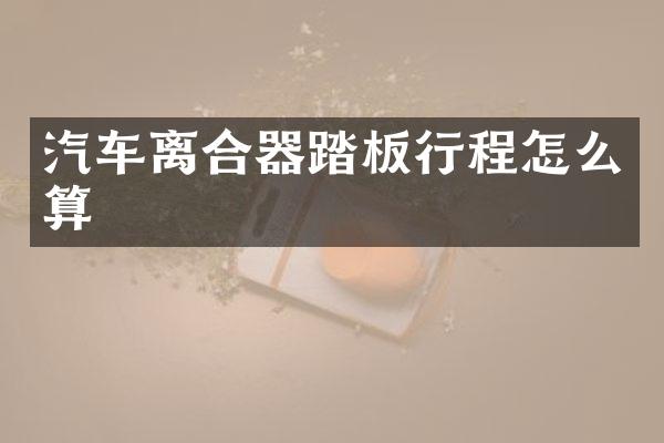 汽车离合器踏板行程怎么算