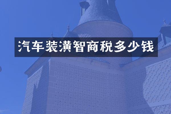 汽车装潢智商税多少钱