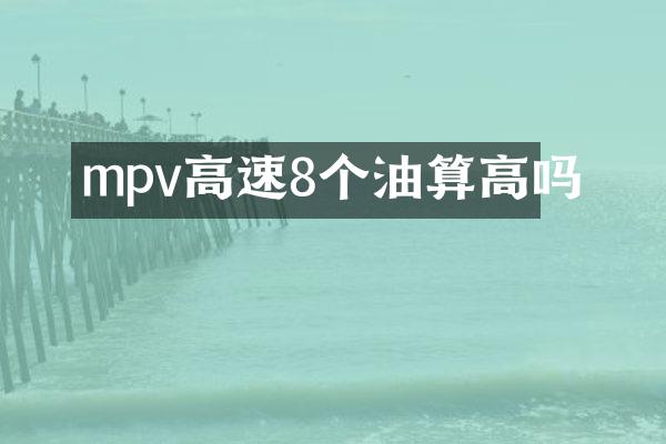 mpv高速8个油算高吗