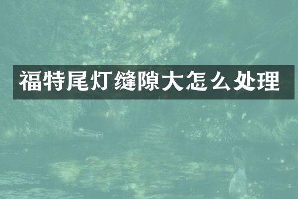 福特尾灯缝隙大怎么处理