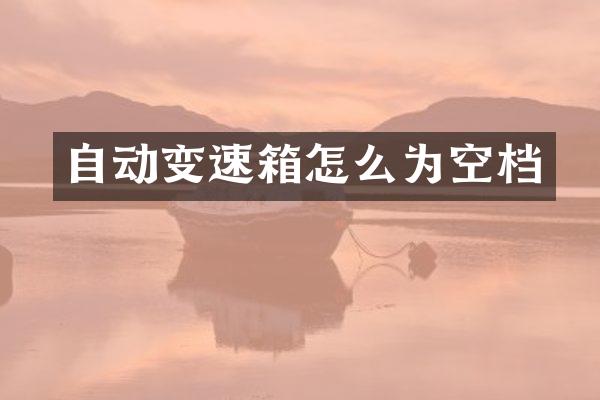 自动变速箱怎么为空档