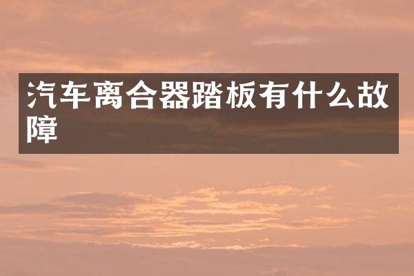汽车离合器踏板有什么故障