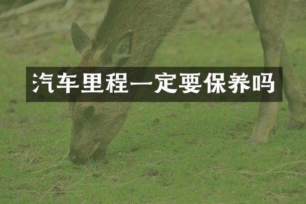 汽车里程一定要保养吗