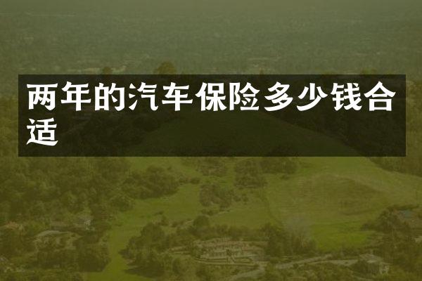 两年的汽车保险多少钱合适