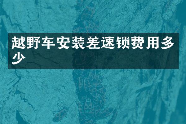 越野车安装差速锁费用多少