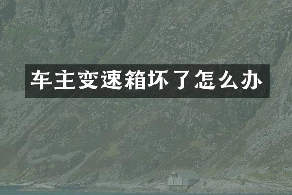 车主变速箱坏了怎么办