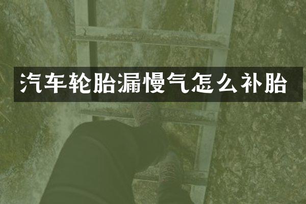 汽车轮胎漏慢气怎么补胎