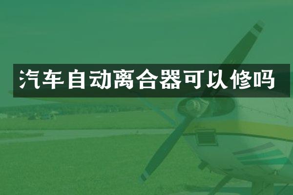 汽车自动离合器可以修吗