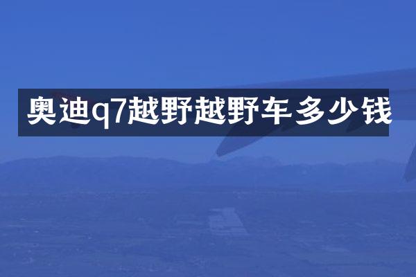 奥迪q7越野越野车多少钱