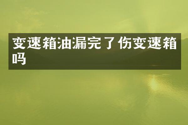 变速箱油漏完了伤变速箱吗