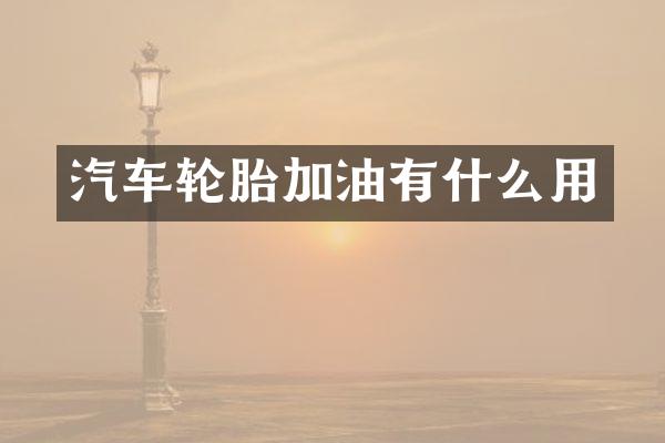 汽车轮胎加油有什么用