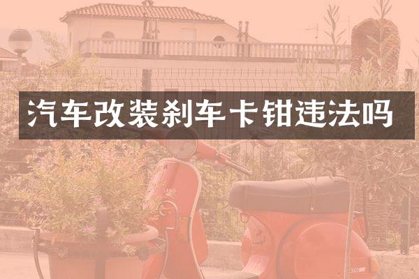 汽车改装刹车卡钳违法吗