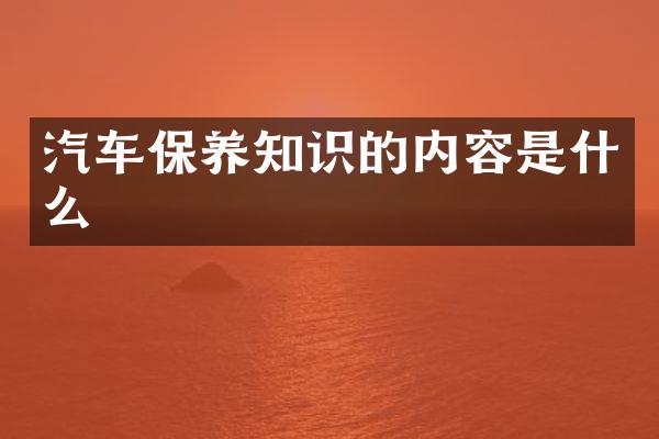 汽车保养知识的内容是什么