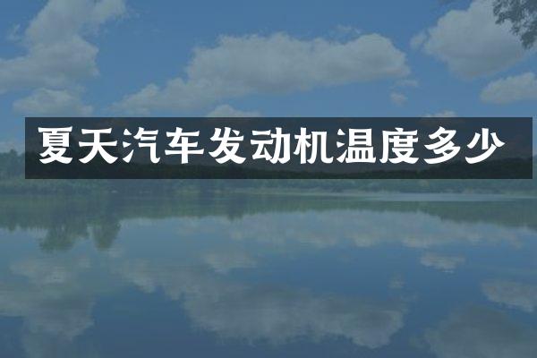 夏天汽车发动机温度多少
